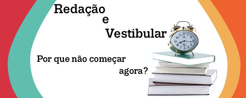 REDAÇÃO E VESTIBULAR: POR QUE NÃO COMEÇAR AGORA?